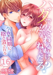 ハグで終わるわけねぇだろ？～今夜、同期に抱き潰される１６