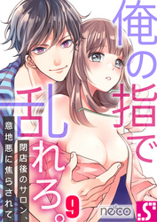 俺の指で乱れろ。～閉店後のサロン、意地悪に焦らされて９