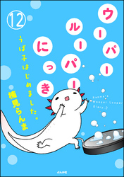 ウーパールーパーにっき うぱ子はじめました。（分冊版）　【第12話】