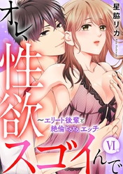 オレ、性欲スゴイんで～エリート後輩と絶倫とろとろエッチ【コミックス版】 6巻