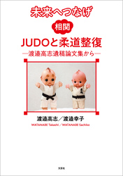 未来へつなげ 相関JUDOと柔道整復 ─渡邉高志遺稿論文集から─