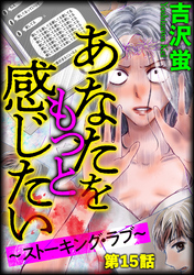 あなたをもっと感じたい～ストーキング・ラブ～（分冊版）　【第15話】