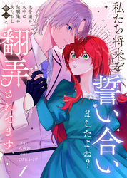 【期間限定　無料お試し版】【合本版】私たち将来を誓い合いましたよね？～元令嬢の女中は、幼馴染の女たらし騎士に翻弄されてます～