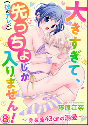 大きすぎて、（彼のアレが）先っちょしか入りません！～身長差43cmの溺愛～（分冊版）　【第8話】