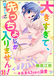 大きすぎて、（彼のアレが）先っちょしか入りません！～身長差43cmの溺愛～（分冊版）　【第11話】