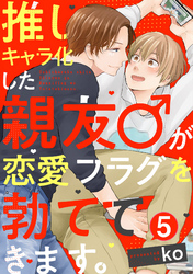 推しキャラ化した親友♂が恋愛フラグを勃ててきます。(5)