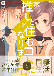 （元）推しと住むコトになりまして。　17巻