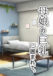 『母娘の巨乳に囲まれて』