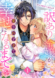 【期間限定　試し読み増量版】訳あり令嬢が、愛されすぎて幸せになるまでアンソロジー