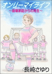 オンリーマイライフ ～崩壊家庭からの再生～（単話版）