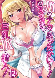 JKのナカ、あったかい・・・！～図書準備室で巨乳JKに挿入！～ 第十二話