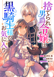 【期間限定　無料お試し版】捨てられ男爵令嬢は黒騎士様のお気に入り　連載版: 13