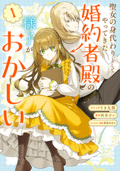 【期間限定　試し読み増量版】聖女の身代わりとしてやってきた婚約者殿の様子がおかしい