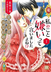 私のこと嫌いって言いましたよね！？変態公爵による困った溺愛結婚生活【単行本版】