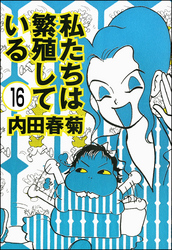 私たちは繁殖している（分冊版）　【第16話】