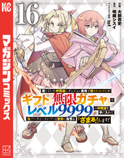信じていた仲間達にダンジョン奥地で殺されかけたがギフト『無限ガチャ』でレベル９９９９の仲間達を手に入れて元パーティーメンバーと世界に復讐＆『ざまぁ！』します！（１６）