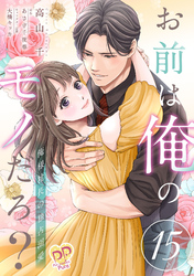 お前は俺のモノだろ？　～俺様社長の独占溺愛～【第１５話】