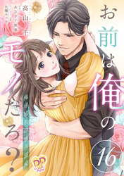 お前は俺のモノだろ？　～俺様社長の独占溺愛～【第１６話】