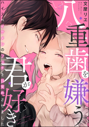 八重歯を嫌う君が好き ハイスペイケメンのフェチを目覚めさせました（単話版）