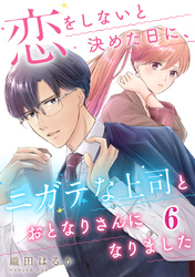 恋をしないと決めた日に、ニガテな上司とおとなりさんになりました 6巻