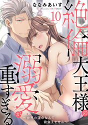 絶倫大王様の溺愛が重すぎる～世界の運命なんて背負えません～ 10