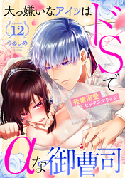 大っ嫌いなアイツはドSでαな御曹司 発情溺愛セックスマリッジ Episode.12《カノンミア》