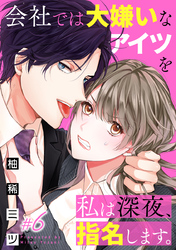 会社では大嫌いなアイツを私は深夜、指名します。 6巻