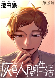 灰色人間生活（分冊版）　【第16話】