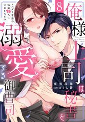 俺様上司は秘書を溺愛する御曹司～スパダリ常務の偽装恋人に任命されて！？(8)