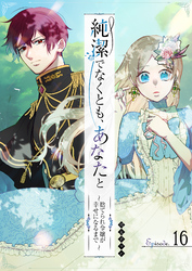 純潔でなくとも、あなたと　～捨てられ令嬢が幸せになるまで～【単話版】（１６）