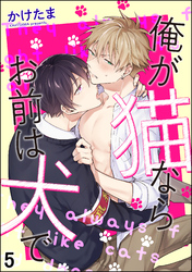 俺が猫ならお前は犬で（分冊版）　【第5話】