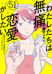 わたしたちは無痛恋愛がしたい　～鍵垢女子と星屑男子とフェミおじさん～　分冊版（５１）