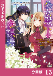 公女殿下の参謀様～『厄災の皇子』と呼ばれて忌み嫌われて殺されかけた僕は、復讐のために帝国に抗い続ける属国の公女殿下に参謀として取り入った結果、最高の幸せを手に入れました～【分冊版】（ノヴァコミックス）１５