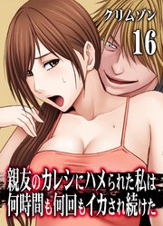 親友のカレシにハメられた私は何時間も何回もイカされ続けた(16)