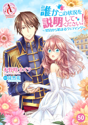 【分冊版】誰かこの状況を説明してください！ ～契約から始まるウェディング～ 第50話（アリアンローズコミックス）