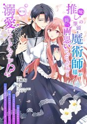 推し（嘘）の筆頭魔術師様が「俺たち、両思いだったんだね」と溺愛してくるんですが！？ 第7話