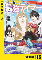 唯一無二の最強テイマー～国の全てのギルドで門前払いされたから、他国に行ってスローライフします～【分冊版】（ノヴァコミックス）１６