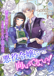 悪役令嬢に…向いてない！ 密かに溺愛される令嬢の、から回る王太子誘惑作戦