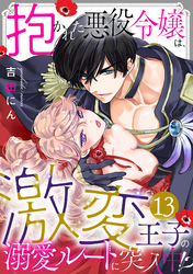 抱かれた悪役令嬢は、激変王子の溺愛ルートに突入中！？(13)