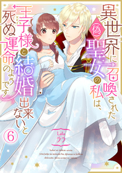 異世界に召喚された(偽)聖女の私は、王子様と結婚出来ないと死ぬ運命のようです(6)