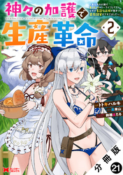 神々の加護で生産革命～異世界の片隅でまったりスローライフしてたら、なぜか多彩な人材が集まって最強国家ができてました～（コミック） 分冊版 21