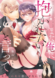 また俺に抱かれたいと言って～セフレの私を恋させないで【電子特装版】