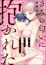 きみの匂いに抱かれたい 香りで恋する本能H（分冊版）　【第5話】