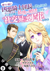 厳つい顔で凶悪騎士団長と恐れられる公爵様の最後の婚活相手は社交界の幻の花でした（コミック） 分冊版 9