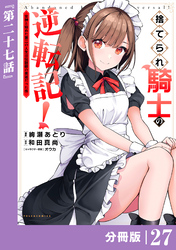 捨てられ騎士の逆転記！～女神と始めた第二の人生は伝説級の英雄だった件～【分冊版】(ポルカコミックス)２７