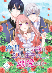 冷遇された令嬢は、2人の王子に溺愛される【単話版】（２）