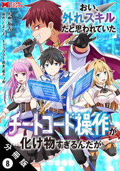 おい、外れスキルだと思われていた《チートコード操作》が化け物すぎるんだが。（コミック） 分冊版 8