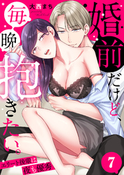 婚前だけど、毎晩抱きたい。～エリート後輩は夜も優秀～(7)