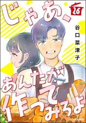 じゃあ、あんたが作ってみろよ（分冊版）　【第26話】