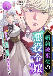 婚約破棄後の悪役令嬢～ショックで前世の記憶を思い出したのでハッピーエンド目指します！～　単行本版 5巻